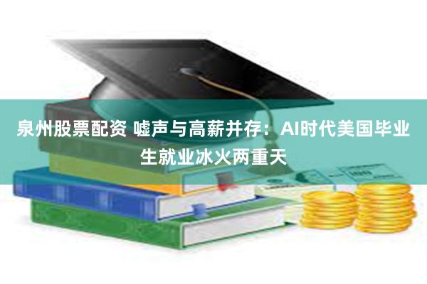 泉州股票配资 嘘声与高薪并存：AI时代美国毕业生就业冰火两重天