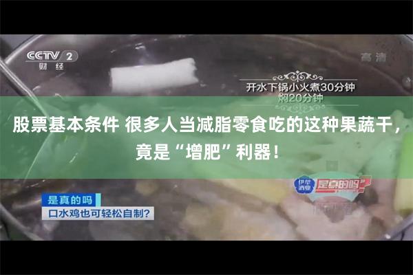 股票基本条件 很多人当减脂零食吃的这种果蔬干，竟是“增肥”利器！