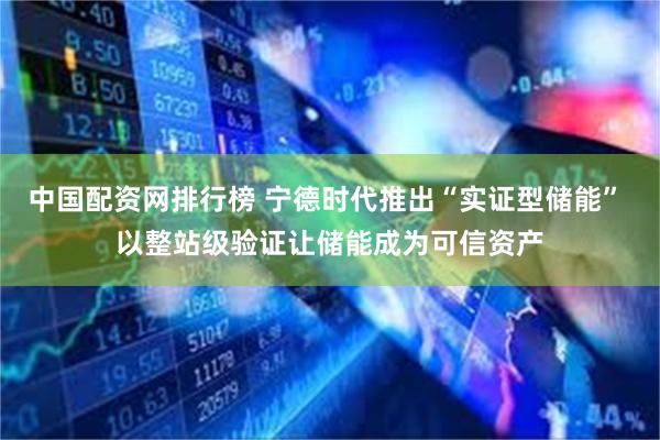 中国配资网排行榜 宁德时代推出“实证型储能” 以整站级验证让储能成为可信资产