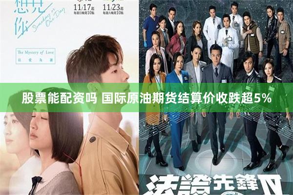 股票能配资吗 国际原油期货结算价收跌超5%
