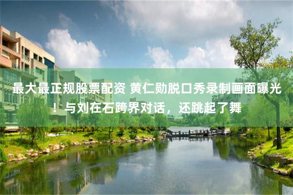 最大最正规股票配资 黄仁勋脱口秀录制画面曝光！与刘在石跨界对话，还跳起了舞
