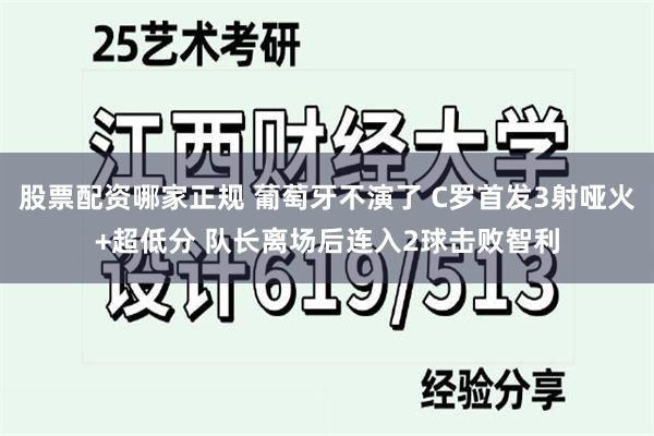 股票配资哪家正规 葡萄牙不演了 C罗首发3射哑火+超低分 队长离场后连入2球击败智利