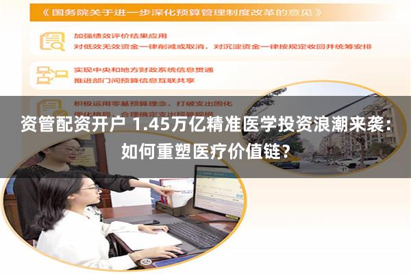 资管配资开户 1.45万亿精准医学投资浪潮来袭：如何重塑医疗价值链？