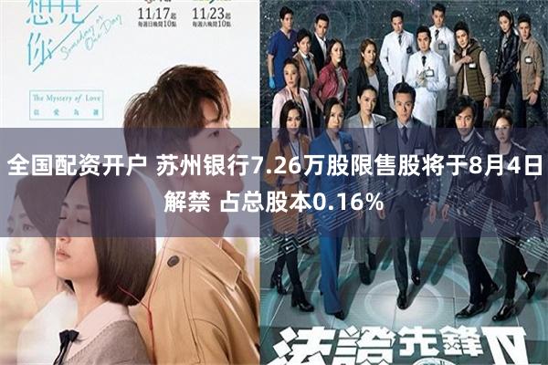 全国配资开户 苏州银行7.26万股限售股将于8月4日解禁 占总股本0.16%