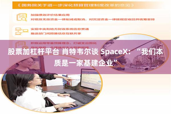 股票加杠杆平台 肖特韦尔谈 SpaceX：“我们本质是一家基建企业”