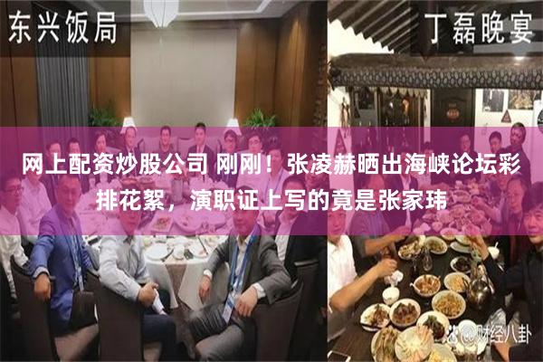 网上配资炒股公司 刚刚！张凌赫晒出海峡论坛彩排花絮，演职证上写的竟是张家玮