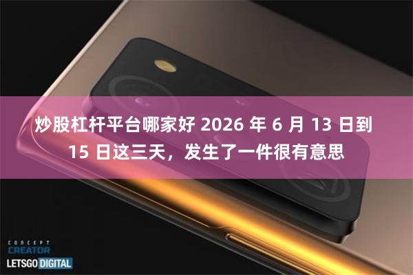 炒股杠杆平台哪家好 2026 年 6 月 13 日到 15 日这三天，发生了一件很有意思