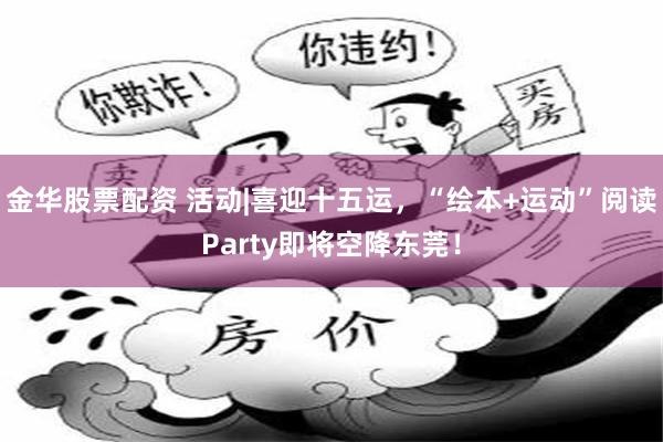 金华股票配资 活动|喜迎十五运，“绘本+运动”阅读Party即将空降东莞！
