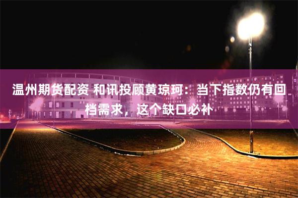 温州期货配资 和讯投顾黄琼珂：当下指数仍有回档需求，这个缺口必补