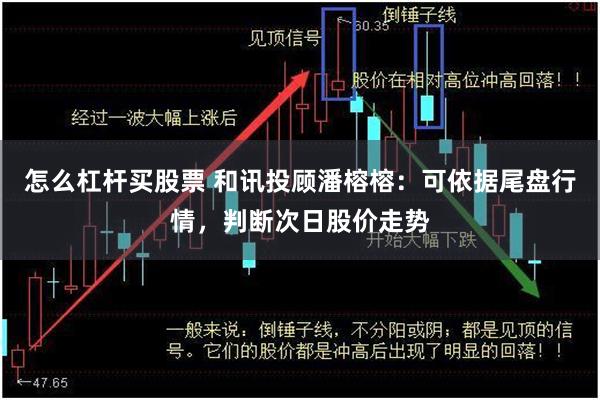 怎么杠杆买股票 和讯投顾潘榕榕：可依据尾盘行情，判断次日股价走势