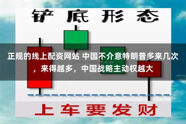 正规的线上配资网站 中国不介意特朗普多来几次，来得越多，中国战略主动权越大