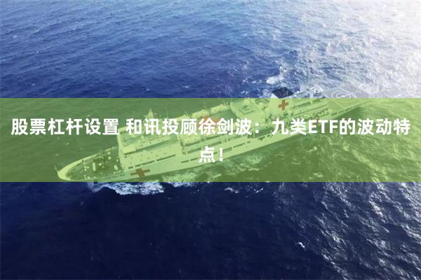 股票杠杆设置 和讯投顾徐剑波：九类ETF的波动特点！