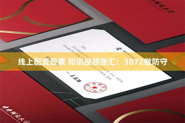 线上配资股票 和讯投顾张汇:3872做防守