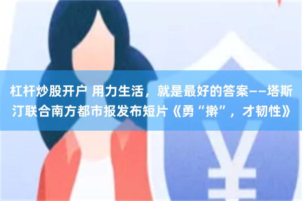杠杆炒股开户 用力生活，就是最好的答案——塔斯汀联合南方都市报发布短片《勇“擀”，才韧性》