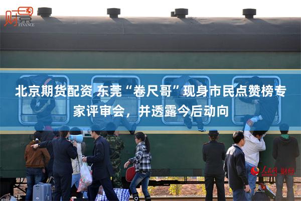 北京期货配资 东莞“卷尺哥”现身市民点赞榜专家评审会,并透露今后动向