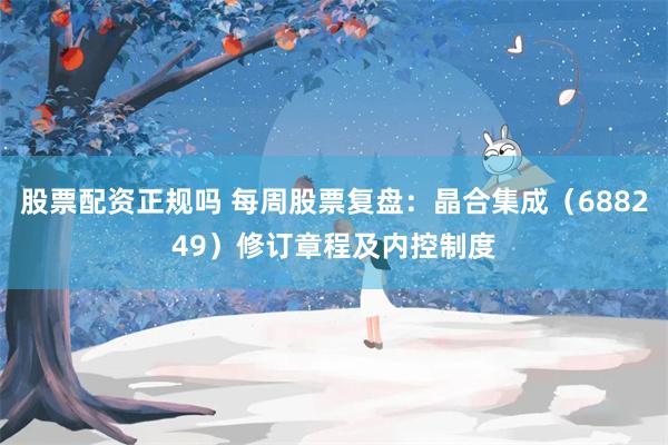 股票配资正规吗 每周股票复盘：晶合集成（688249）修订章程及内控制度
