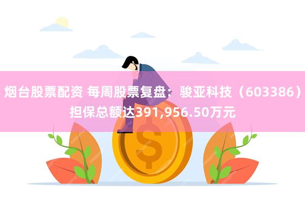 烟台股票配资 每周股票复盘：骏亚科技（603386）担保总额达391,956.50万元