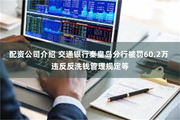 配资公司介绍 交通银行秦皇岛分行被罚60.2万 违反反洗钱管理规定等
