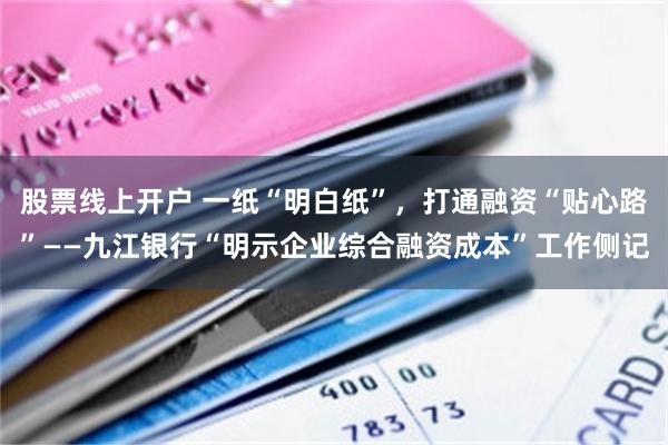股票线上开户 一纸“明白纸”,打通融资“贴心路”——九江银行“明示企业综合融资成本”工作侧记