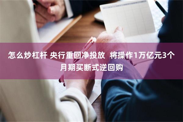 怎么炒杠杆 央行重回净投放  将操作1万亿元3个月期买断式逆回购
