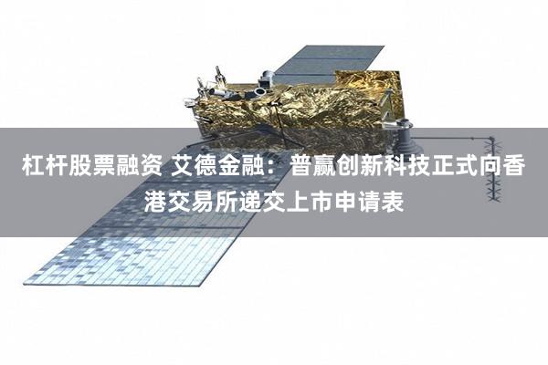 杠杆股票融资 艾德金融：普赢创新科技正式向香港交易所递交上市申请表
