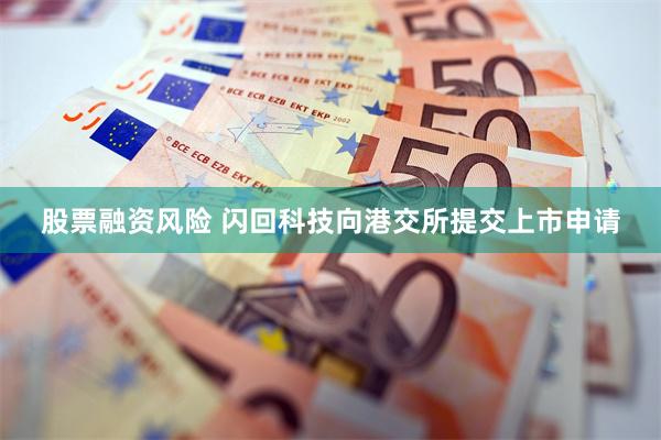 股票融资风险 闪回科技向港交所提交上市申请