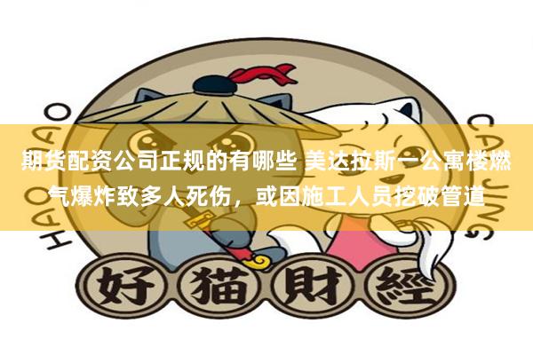 期货配资公司正规的有哪些 美达拉斯一公寓楼燃气爆炸致多人死伤，或因施工人员挖破管道
