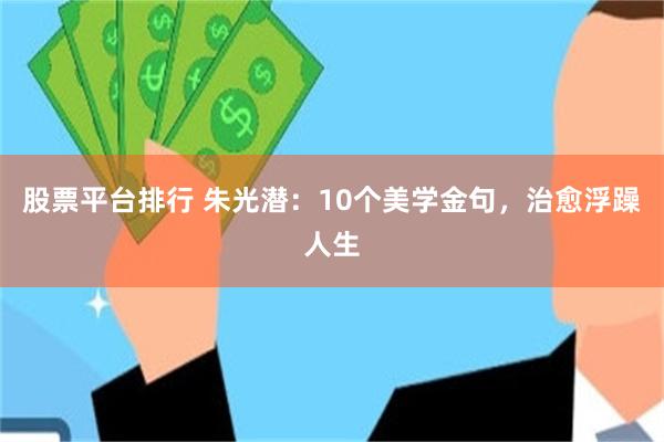 股票平台排行 朱光潜:10个美学金句,治愈浮躁人生