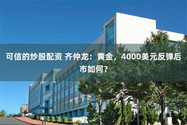 可信的炒股配资 齐仲龙:黄金,4000美元反弹后市如何?