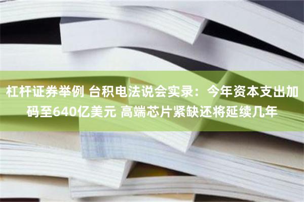 杠杆证券举例 台积电法说会实录：今年资本支出加码至640亿美元 高端芯片紧缺还将延续几年