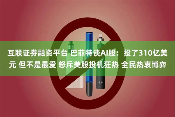 互联证劵融资平台 巴菲特谈AI股：投了310亿美元 但不是最爱 怒斥美股投机狂热 全民热衷博弈