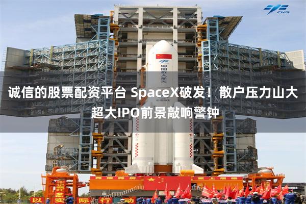诚信的股票配资平台 SpaceX破发!散户压力山大 超大IPO前景敲响警钟