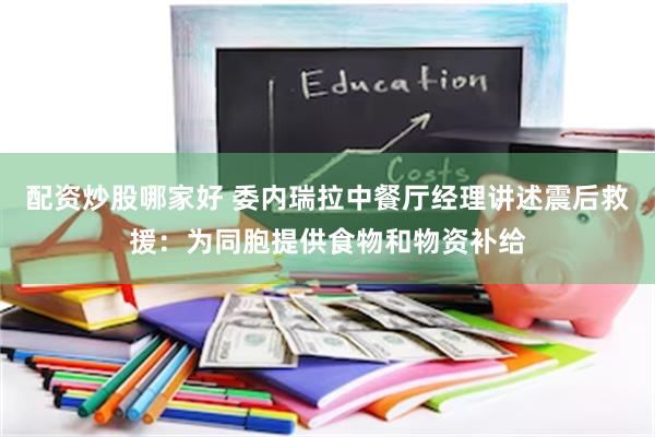 配资炒股哪家好 委内瑞拉中餐厅经理讲述震后救援:为同胞提供食物和物资补给