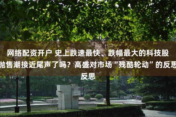 网络配资开户 史上跌速最快、跌幅最大的科技股抛售潮接近尾声了吗?高盛对市场“残酷轮动”的反思
