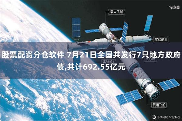 股票配资分仓软件 7月21日全国共发行7只地方政府债,共计692.55亿元
