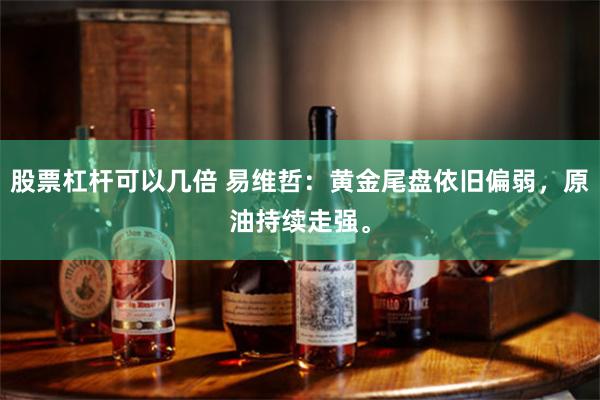 股票杠杆可以几倍 易维哲:黄金尾盘依旧偏弱,原油持续走强。