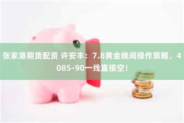 张家港期货配资 许安丰:7.8黄金晚间操作策略,4085-90一线直接空!