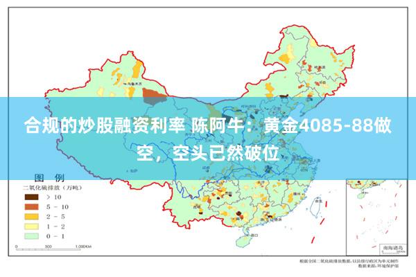 合规的炒股融资利率 陈阿牛:黄金4085-88做空,空头已然破位