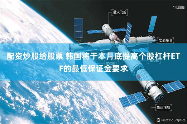 配资炒股给股票 韩国将于本月底提高个股杠杆ETF的最低保证金要求