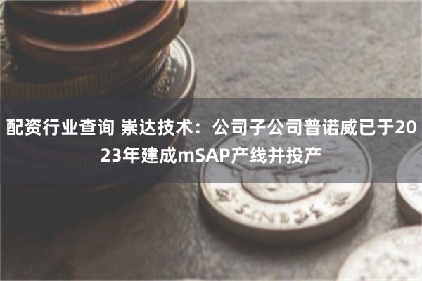 配资行业查询 崇达技术:公司子公司普诺威已于2023年建成mSAP产线并投产