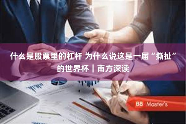 什么是股票里的杠杆 为什么说这是一届“撕扯”的世界杯｜南方深读
