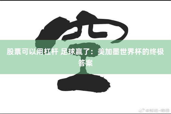 股票可以用杠杆 足球赢了：美加墨世界杯的终极答案