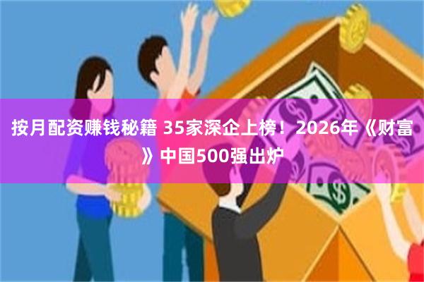 按月配资赚钱秘籍 35家深企上榜！2026年《财富》中国500强出炉