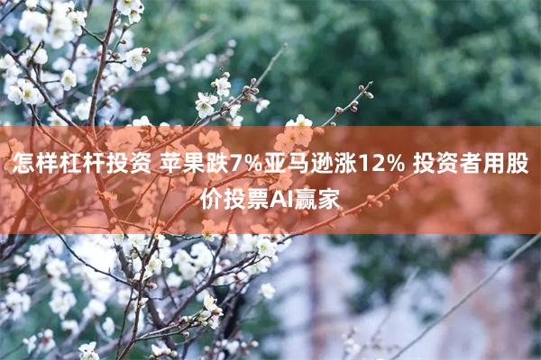 怎样杠杆投资 苹果跌7%亚马逊涨12% 投资者用股价投票AI赢家