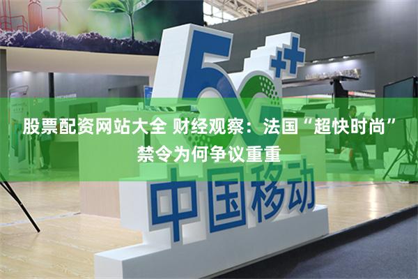 股票配资网站大全 财经观察：法国“超快时尚”禁令为何争议重重