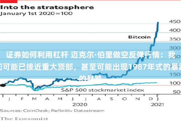 证券如何利用杠杆 迈克尔·伯里做空反弹行情：我们可能已接近重大顶部，甚至可能出现1987年式的暴跌