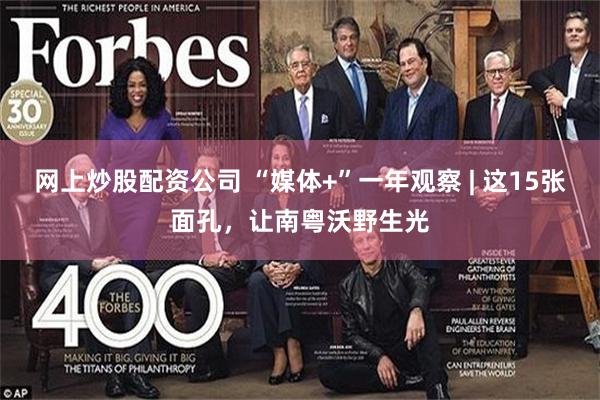 网上炒股配资公司 “媒体+”一年观察 | 这15张面孔，让南粤沃野生光